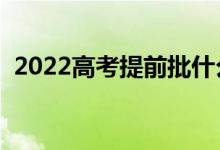 2022高考提前批什么时候录取（具体时间）