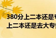 380分上二本还是专科（高考370到380分是上二本还是去大专好）