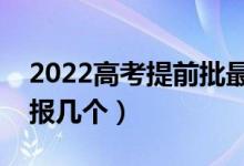 2022高考提前批最多可以报考几个学校（能报几个）