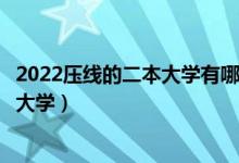 2022压线的二本大学有哪些（性价比高收分最低的普通二本大学）