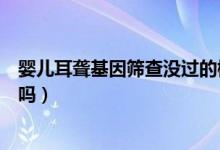 婴儿耳聋基因筛查没过的概率（婴儿耳聋基因筛查没过有事吗）