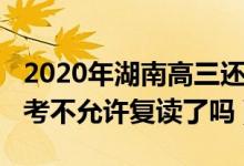 2020年湖南高三还允许复读吗（2023湖南高考不允许复读了吗）