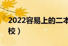 2022容易上的二本大学（收分最低的二本学校）