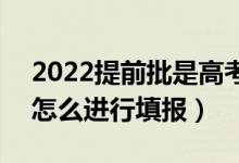 2022提前批是高考成绩出来以后再报的吗（怎么进行填报）