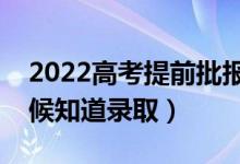 2022高考提前批报完多久知道结果（什么时候知道录取）