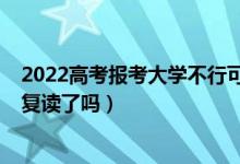 2022高考报考大学不行可以复读吗（2023广东高考不允许复读了吗）