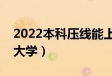 2022本科压线能上本科吗（本科压线报什么大学）