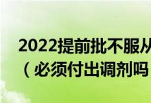 2022提前批不服从调剂会不会影响一批录取（必须付出调剂吗）