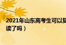 2021年山东高考生可以复读吗（2023山东新高考不允许复读了吗）