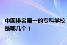 中国排名第一的专科学校（2022中国十大专科名牌学校分别是哪几个）