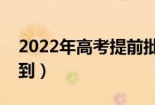 2022年高考提前批录取通知时间（哪天能查到）