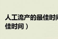 人工流产的最佳时间是多少天（人工流产的最佳时间）