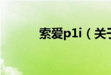 索爱p1i（关于索爱p1i的介绍）