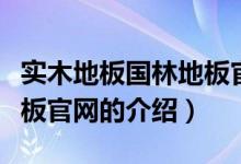 实木地板国林地板官网（关于实木地板国林地板官网的介绍）