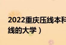 2022重庆压线本科学校（重庆本科最低分数线的大学）