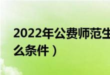 2022年公费师范生提前批怎么报名（需要什么条件）