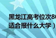 黑龙江高考位次80000左右推荐什么学校（适合报什么大学）