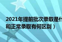 2021年提前批次录取是什么意思（2022高考提前批次录取和正常录取有何区别）