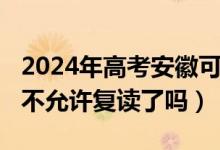 2024年高考安徽可以复读吗（2023安徽高考不允许复读了吗）