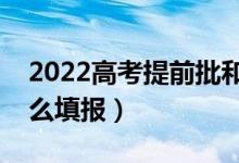 2022高考提前批和普通批哪个好（提前批怎么填报）