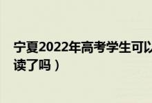 宁夏2022年高考学生可以复读吗（2023宁夏高考不允许复读了吗）