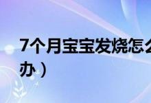 7个月宝宝发烧怎么办（7个月婴儿发烧怎么办）