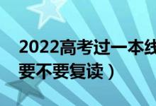 2022高考过一本线复读有必要吗（过一本线要不要复读）