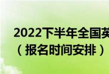 2022下半年全国英语等级考试什么时候报名（报名时间安排）