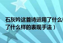 石灰吟这首诗运用了什么样的表现手法（石灰吟这首诗运用了什么样的表现手法）