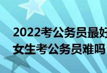 2022考公务员最好十大专业是哪十个（二本女生考公务员难吗）