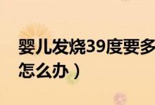 婴儿发烧39度要多睡觉吗（婴儿发烧39度要怎么办）