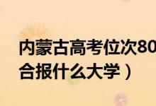 内蒙古高考位次8000左右推荐什么学校（适合报什么大学）