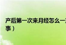 产后第一次来月经怎么一直不走（产后第一次来月经怎么回事）