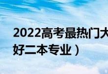 2022高考最热门大学二本专业（就业前景最好二本专业）