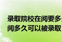 录取院校在阅要多久（2022高考录取院校在阅多久可以被录取）