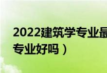 2022建筑学专业最好的二本有哪些（建筑学专业好吗）