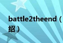 battle2theend（关于battle2theend的介绍）