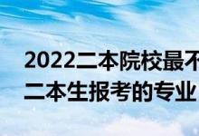 2022二本院校最不建议报哪些专业（不建议二本生报考的专业）