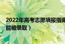 2022年高考志愿填报指南（2022如何填报高考本科志愿才能被录取）