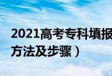 2021高考专科填报（2022高考专科志愿填报方法及步骤）