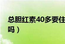 总胆红素40多要住院吗（总胆红素40多严重吗）