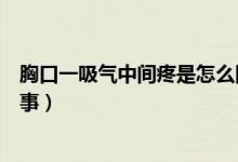 胸口一吸气中间疼是怎么回事（吸气时胸口中间疼是怎么回事）