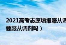 2021高考志愿填报服从调剂（2022高考专科填报志愿也需要服从调剂吗）