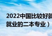 2022中国比较好就业的二本专业（目前最好就业的二本专业）