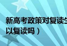 新高考政策对复读生的影响大吗（新高考还可以复读吗）