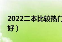 2022二本比较热门的专业（二本读什么专业好）