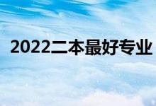 2022二本最好专业（二本学什么专业最好）