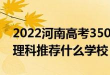 2022河南高考350-360分能报什么大学（文理科推荐什么学校）