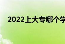 2022上大专哪个学校好（大专学校推荐）