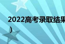 2022高考录取结果几天出来（什么时候公布）